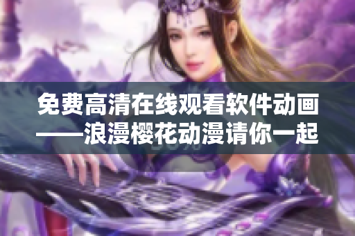 免费高清在线观看软件动画——浪漫樱花动漫请你一起来体验
