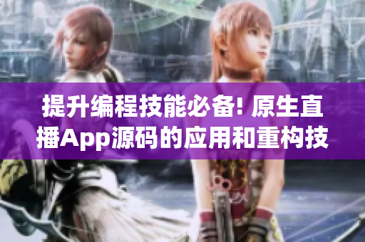 提升编程技能必备! 原生直播App源码的应用和重构技巧