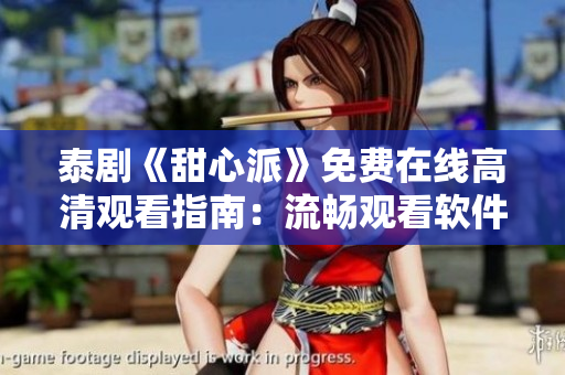 泰剧《甜心派》免费在线高清观看指南：流畅观看软件推荐与操作技巧
