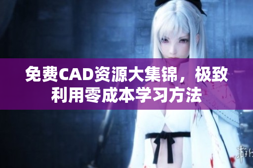 免费CAD资源大集锦，极致利用零成本学习方法