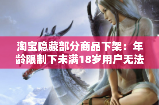 淘宝隐藏部分商品下架：年龄限制下未满18岁用户无法查看完整商品列表