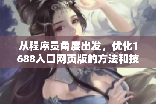 从程序员角度出发，优化1688入口网页版的方法和技巧