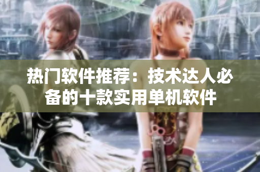 热门软件推荐：技术达人必备的十款实用单机软件