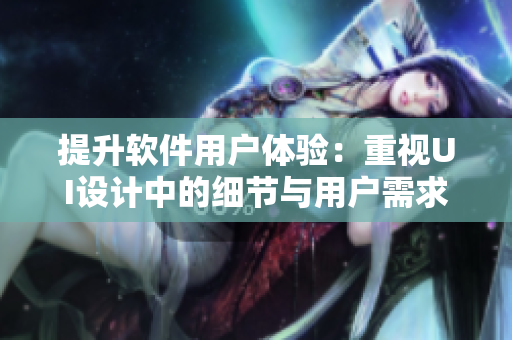 提升软件用户体验：重视UI设计中的细节与用户需求