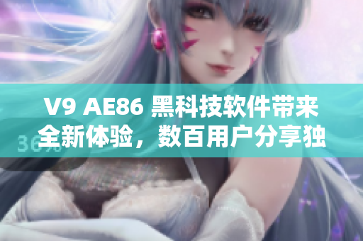 V9 AE86 黑科技软件带来全新体验，数百用户分享独特使用感受