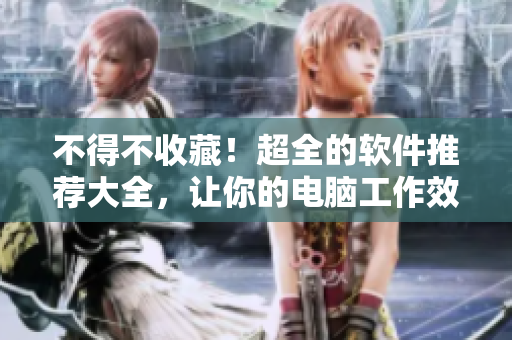 不得不收藏！超全的软件推荐大全，让你的电脑工作效率翻倍！