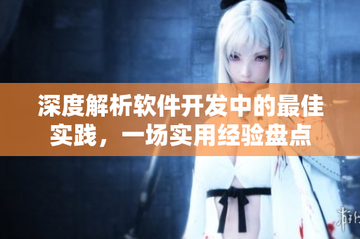 深度解析软件开发中的最佳实践，一场实用经验盘点