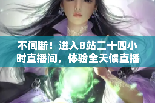 不间断！进入B站二十四小时直播间，体验全天候直播乐趣