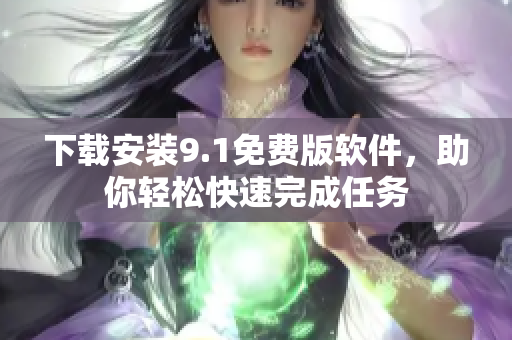 下载安装9.1免费版软件，助你轻松快速完成任务
