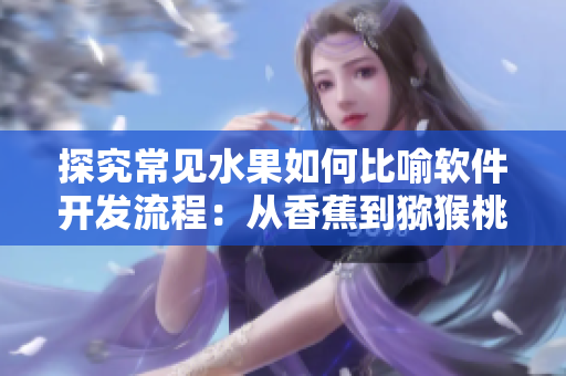 探究常见水果如何比喻软件开发流程：从香蕉到猕猴桃再到菠萝