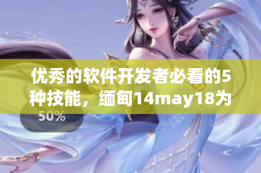 优秀的软件开发者必看的5种技能，缅甸14may18为你解析