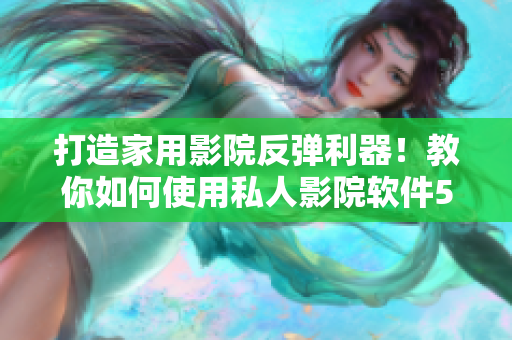 打造家用影院反弹利器！教你如何使用私人影院软件5577