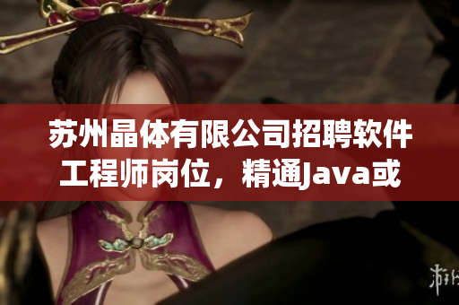 苏州晶体有限公司招聘软件工程师岗位，精通Java或C++编程技术