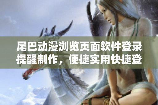 尾巴动漫浏览页面软件登录提醒制作，便捷实用快捷登录设计