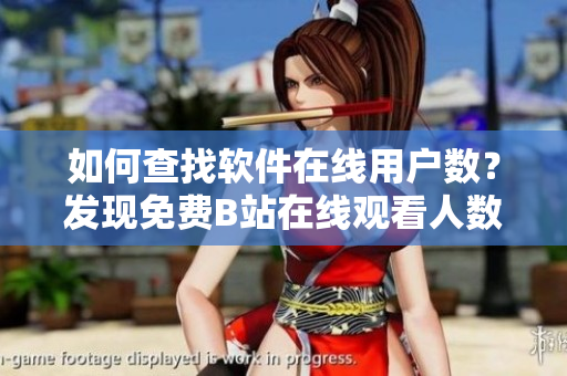 如何查找软件在线用户数？发现免费B站在线观看人数秘籍
