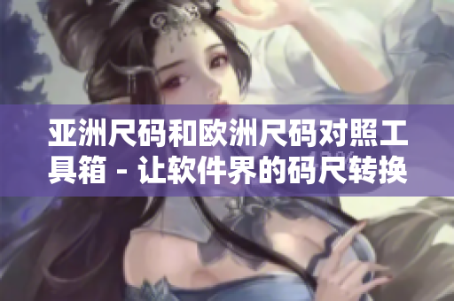 亚洲尺码和欧洲尺码对照工具箱 - 让软件界的码尺转换更便捷