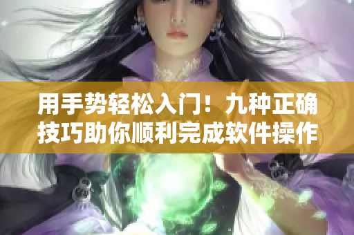 用手势轻松入门！九种正确技巧助你顺利完成软件操作