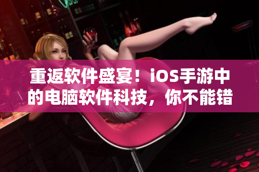 重返软件盛宴！iOS手游中的电脑软件科技，你不能错过