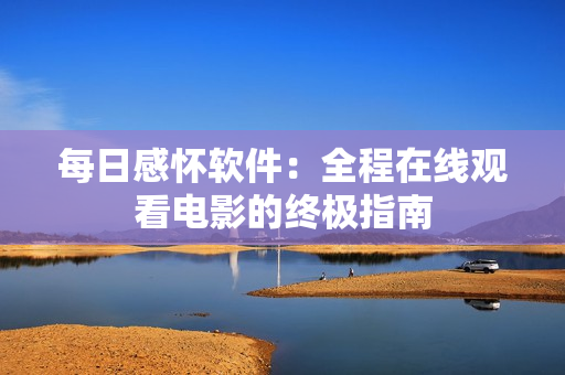每日感怀软件：全程在线观看电影的终极指南