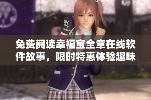 免费阅读幸福宝全章在线软件故事，限时特惠体验趣味追剧