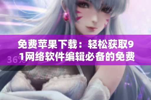 免费苹果下载：轻松获取9 1网络软件编辑必备的免费版