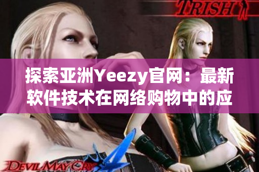 探索亚洲Yeezy官网：最新软件技术在网络购物中的应用