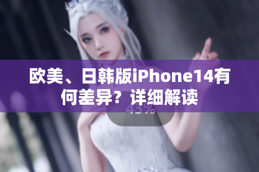 欧美、日韩版iPhone14有何差异？详细解读