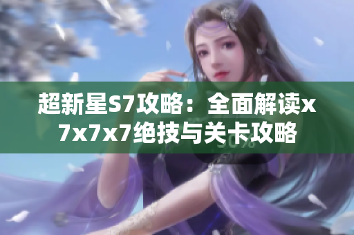 超新星S7攻略：全面解读x7x7x7绝技与关卡攻略