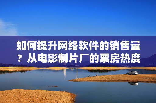 如何提升网络软件的销售量？从电影制片厂的票房热度中汲取灵感！