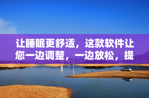 让睡眠更舒适，这款软件让您一边调整，一边放松，提升睡眠质量