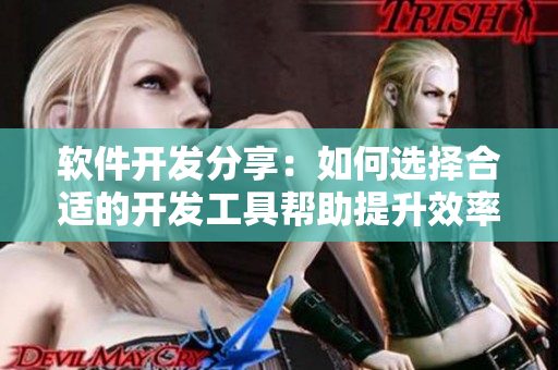 软件开发分享：如何选择合适的开发工具帮助提升效率