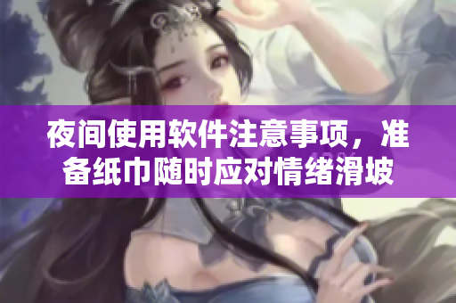 夜间使用软件注意事项，准备纸巾随时应对情绪滑坡