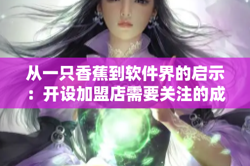 从一只香蕉到软件界的启示：开设加盟店需要关注的成本与收益分析