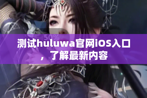 测试huluwa官网iOS入口，了解最新内容