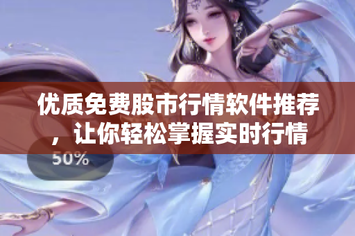 优质免费股市行情软件推荐，让你轻松掌握实时行情