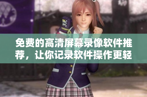 免费的高清屏幕录像软件推荐，让你记录软件操作更轻松