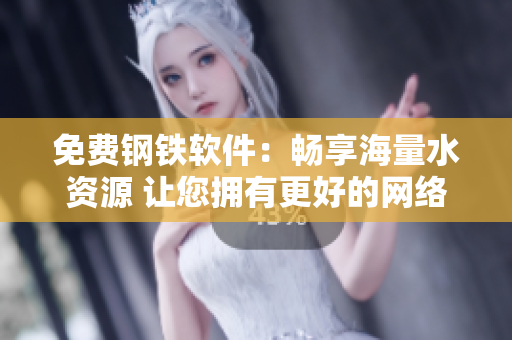 免费钢铁软件：畅享海量水资源 让您拥有更好的网络体验