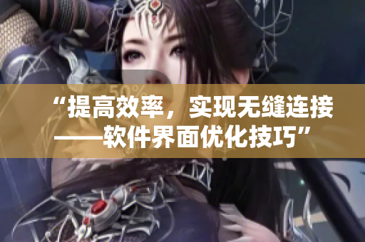 “提高效率，实现无缝连接——软件界面优化技巧”