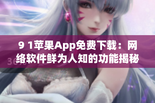 9 1苹果App免费下载：网络软件鲜为人知的功能揭秘
