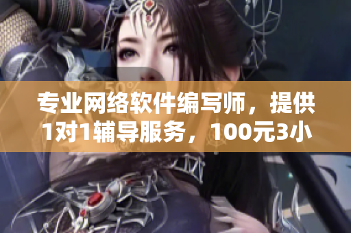 专业网络软件编写师，提供1对1辅导服务，100元3小时，学生优惠！