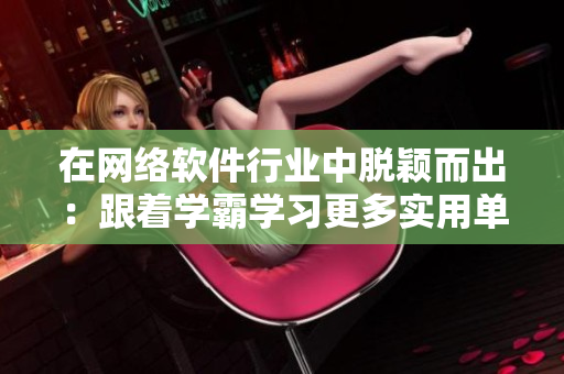 在网络软件行业中脱颖而出：跟着学霸学习更多实用单词