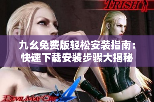 九幺免费版轻松安装指南：快速下载安装步骤大揭秘