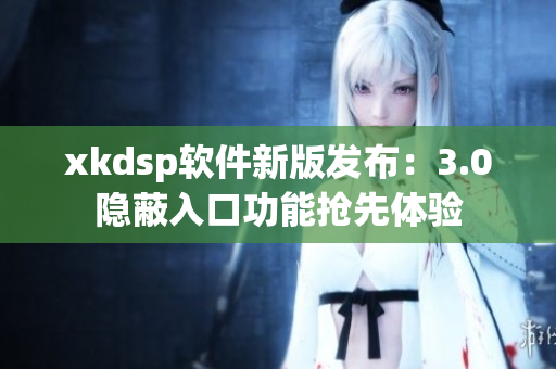 xkdsp软件新版发布：3.0隐蔽入口功能抢先体验
