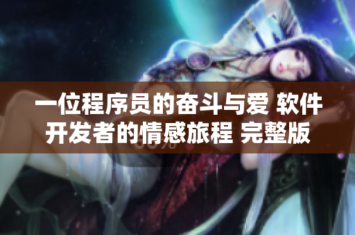 一位程序员的奋斗与爱 软件开发者的情感旅程 完整版网络动漫观看