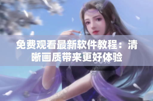 免费观看最新软件教程：清晰画质带来更好体验