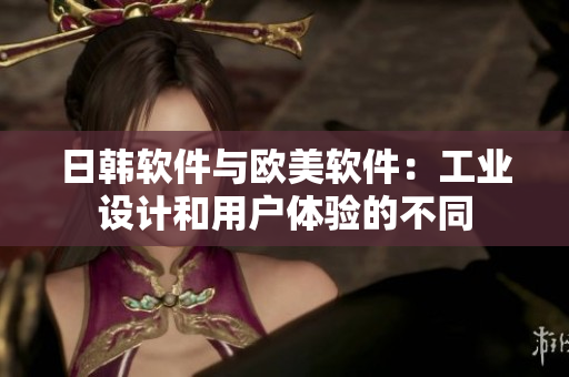 日韩软件与欧美软件：工业设计和用户体验的不同