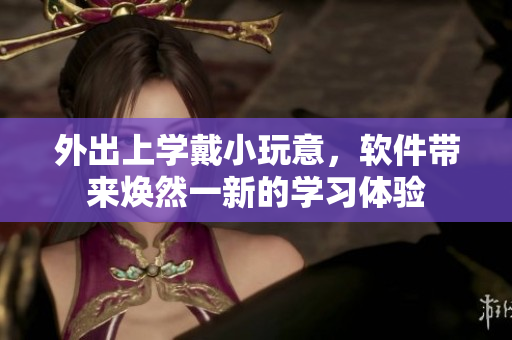 外出上学戴小玩意，软件带来焕然一新的学习体验