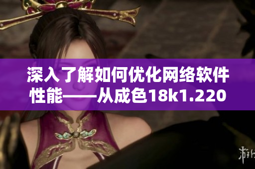 深入了解如何优化网络软件性能——从成色18k1.220.38说起