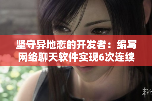 坚守异地恋的开发者：编写网络聊天软件实现6次连续8天见面