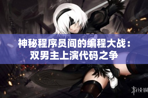 神秘程序员间的编程大战：双男主上演代码之争